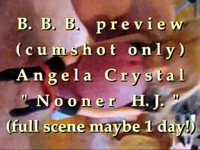 B.B.B. preview: Angela Crystal &quot;Nooner H.J.&quot;(cum only) WMV with slomo