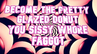 Word de mooie geglazuurde donut die je sissy hoer faggot