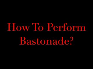 How To Perform Bastonade?