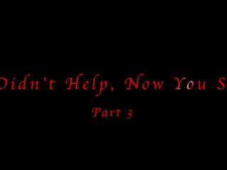 You Didn\'t Help, Now You Suffer Pt. 3