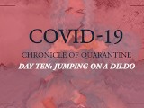 COVID-19: Chronicle of quarantine | day 10 - jumping on the dildo