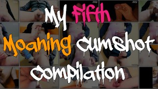 My Fifth Moaning Cumshot Compilation