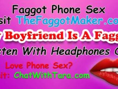 My Boyfriend Is A Faggot! Phone Sex with Tara Smith Cock Fetish Triggers