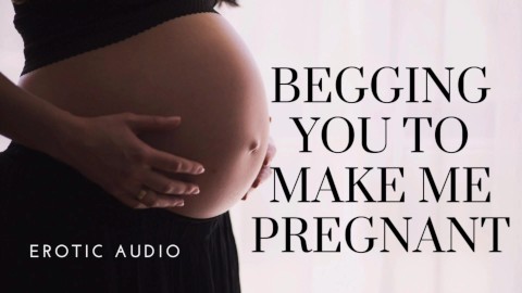 Woman begging to get pregnant