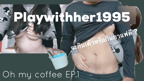 Playwithher1995 - Oh my Coffee จะกินกาแฟหรือจะกินเค้า EP.1