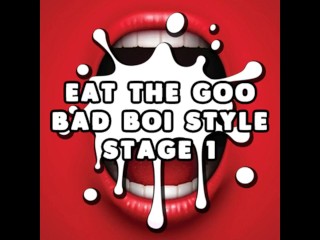 Eat the Goo Bad Boi Style Stage 1 CUM EATING INSTRUCTIONS