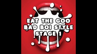 Eat the Goo Bad Boi Style Stage 1 CUM EATING INSTRUCTIONS