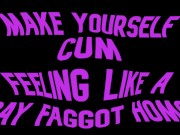 Preview 3 of Make yourself cum feeling like a Gay Faggot Homo