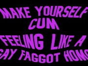Preview 5 of Make yourself cum feeling like a Gay Faggot Homo