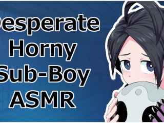 DESPERATE HORNY_SUB-BOY BEGGINGAND MASTURBATING [ASMR]
