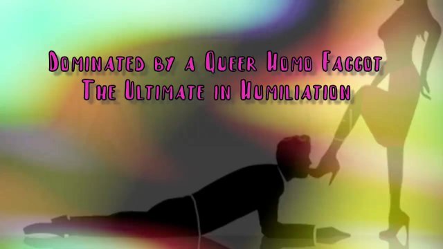 Dominated by a Queer Homo Faggot The Ultimate in Domination