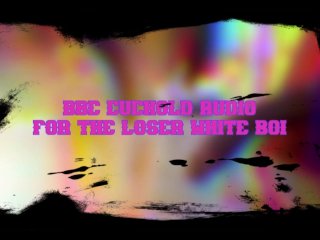 BBC CUCKOLD AUDIO FOR THE LOSER WHITE_BOI