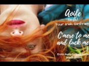 Preview 2 of C'mere to me and Fuck Me! Your Irish Girlfriend Aoife - erotic audio with an Irish accent by Eve