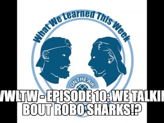 WWLTW - Aflevering 10: we Praten over Robo Sharks!?