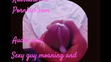AUDIO - MALE MOANING ORGASM WITH DIRTY TALK ( AUDIO PORN )