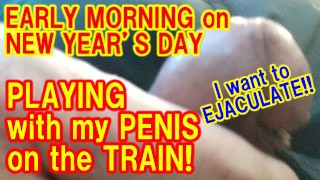 I TRIED PLAYING with MY PENIS on the TRAIN in the MORNING of NEW YEAR’S DAY
