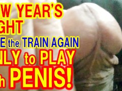 I TRIED PLAYING with MY PENIS on the TRAIN AGAIN in the NIGHT of NEW YEAR’S DAY