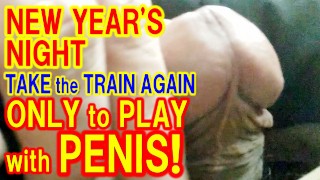 I TRIED PLAYING with MY PENIS on the TRAIN AGAIN in the NIGHT of NEW YEAR’S DAY