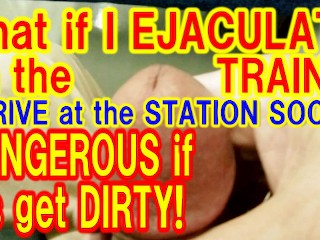 When I was PLAYING with MY PENIS on the TRAIN, I was almost on the VERGE of EJACULATION!