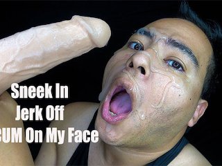 Sneek In, Jerk Off & CUM On My Face
