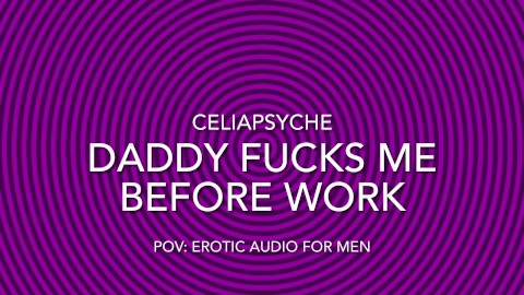 POV: Papai Me Fode Antes Do Trabalho - Áudio Erótico
