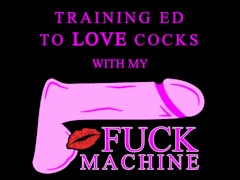 Training Ed to love cocks with my Fuck Machine