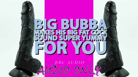 Big Bubba Makes his Big Fat Cock Sound Yummy For you ITS MY VOICE LOWERED!!!