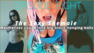 Episode 8 The Sexy Shemale Mesmerizes you to love big black hanging balls SHEMALE IS ME