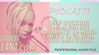 Kinky Podcast 6 SELF SUCKING Seems fun but wouldnt it be much EASIER to 69 with your BUDDY