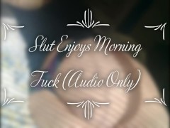 Slut Enjoys Morning Fuck (Audio Only)