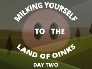 Milking your Sausage to the Land of Oinks Day 2