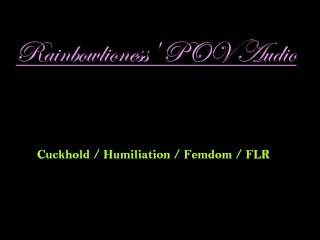 RainbowLioness' POV Audio_Cuckhold Humiliation Femdom FLR
