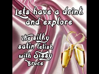 Lets have a drink and explore the sinky satin fetish with sissy bruce