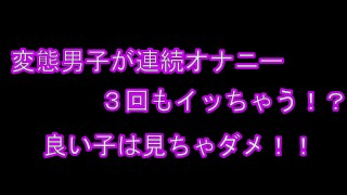 変態男子が連続オナニー　何回もイッちゃう///　後編