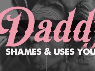 Daddy shames and uses your tiny holes till he cums