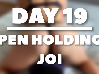 PEN HOLDING JOI - DAY 19