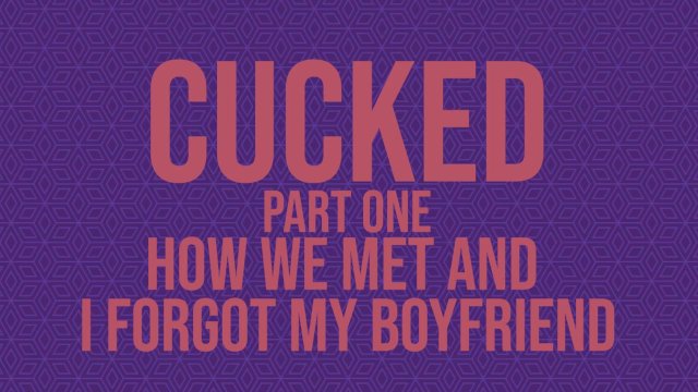 Cucked, Part One: How We Met and I Forgot My Boyfriend [Erotic Audio]