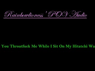 You Throatfuck me while I Sit on my Hitatchi Wand
