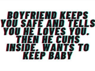 AUDIO: Boyfriend Keeps You Safe. TellsYou He Loves You. Cums Inside and_Wants Baby