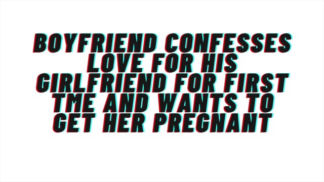 Loving Boyfriend confesses love for first time to girlfriend. Wants to get her pregnant: AUDIO, M4F