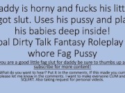 Preview 5 of Daddy was horny so he used his faggot sluts pussy. (verbal dirty talk roleplay pussy fag faggot)