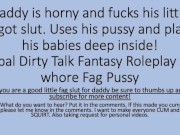 Preview 6 of Daddy was horny so he used his faggot sluts pussy. (verbal dirty talk roleplay pussy fag faggot)