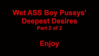Wet ASS Boy Pussys' Deepest Desires Part 2 of 2