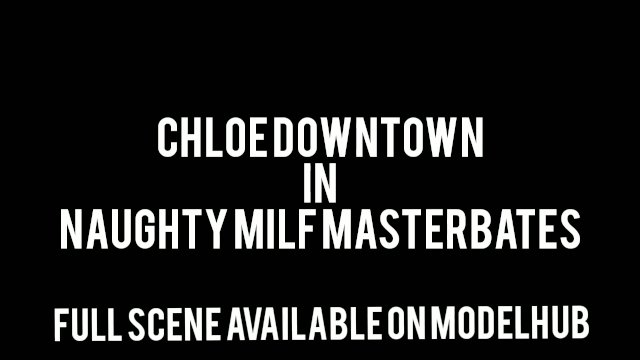 Chloe Downtown  Naughty Milf Masturbates MTF