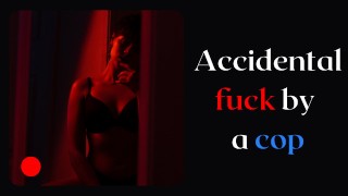 Accidental fuck by a cop - Girl tells her story when she get fucked by a policeman - Audio story