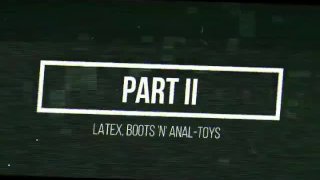 Latex, laarzen en anale speeltjes; Deel II