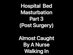 Video I Was Almost Caught Masturbating In My Hospital Bed By A Nurse Walking In To Check On Me - Part 3