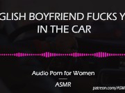 Preview 1 of English Boyfriend Fucks You in the Car [AUDIO PORN for Women][ASMR]