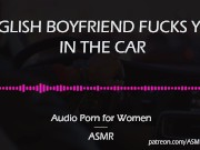 Preview 3 of English Boyfriend Fucks You in the Car [AUDIO PORN for Women][ASMR]