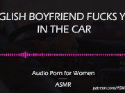 Preview 4 of English Boyfriend Fucks You in the Car [AUDIO PORN for Women][ASMR]